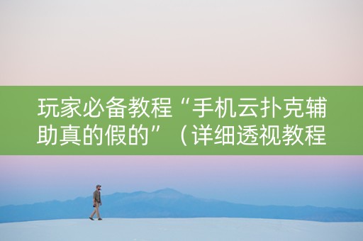 玩家必备教程“手机云扑克辅助真的假的”（详细透视教程）-哔哩哔哩