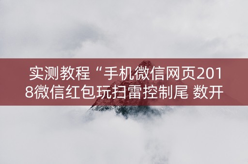 实测教程“手机微信网页2018微信红包玩扫雷控制尾 数开挂软件要多少”（详细透视教程）-哔哩哔哩