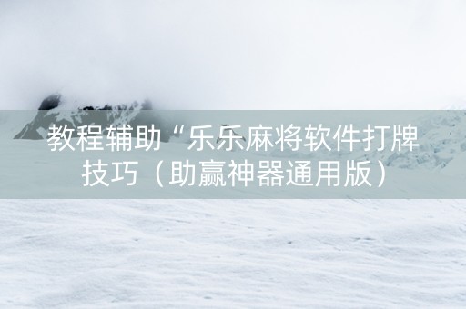 教程辅助“乐乐麻将软件打牌技巧（助赢神器通用版）