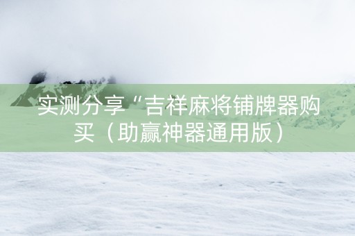 实测分享“吉祥麻将铺牌器购买（助赢神器通用版）
