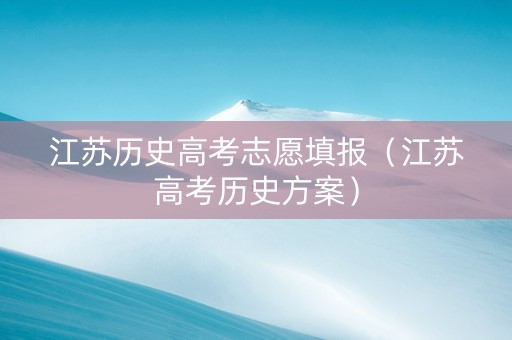 江苏历史高考志愿填报（江苏高考历史方案）