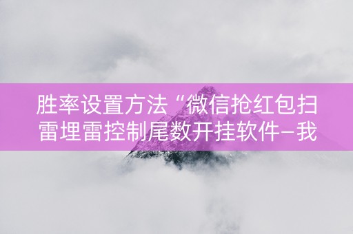 胜率设置方法“微信抢红包扫雷埋雷控制尾数开挂软件—我来教教你怎么开挂”（详细透视教程）-哔哩哔哩