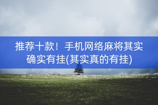 推荐十款！手机网络麻将其实确实有挂(其实真的有挂)