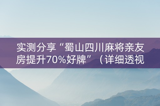 实测分享“蜀山四川麻将亲友房提升70%好牌”（详细透视教程）-哔哩哔哩