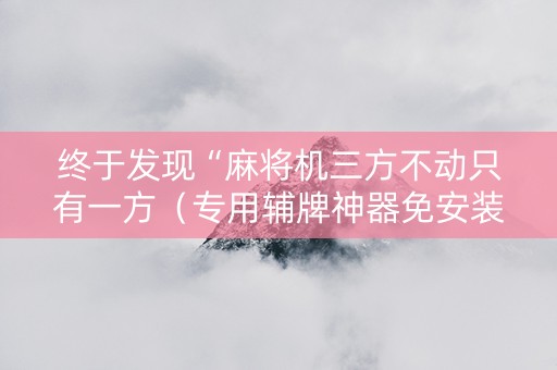 终于发现“麻将机三方不动只有一方（专用辅牌神器免安装）