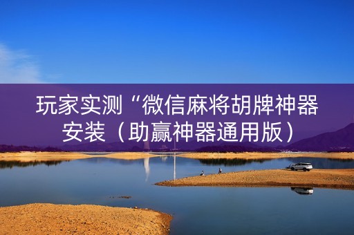 玩家实测“微信麻将胡牌神器安装（助赢神器通用版）