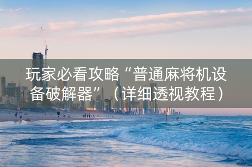玩家必看攻略“普通麻将机设备破解器”（详细透视教程）-哔哩哔哩