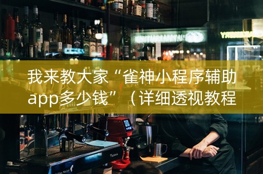 我来教大家“雀神小程序辅助app多少钱”（详细透视教程）-哔哩哔哩
