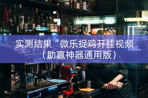 实测结果“微乐捉鸡开挂视频（助赢神器通用版）
