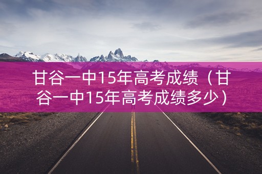 甘谷一中15年高考成绩（甘谷一中15年高考成绩多少）