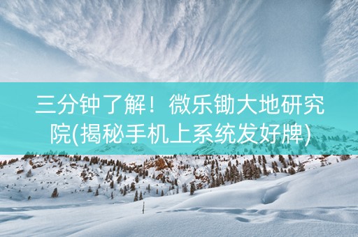 三分钟了解！微乐锄大地研究院(揭秘手机上系统发好牌)