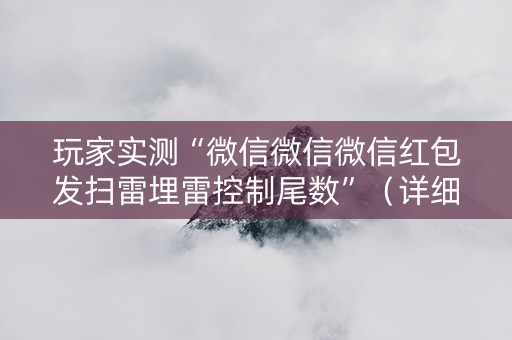 玩家实测“微信微信微信红包发扫雷埋雷控制尾数”（详细透视教程）-哔哩哔哩