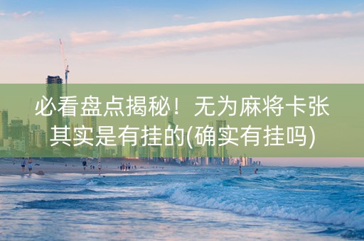 必看盘点揭秘！无为麻将卡张其实是有挂的(确实有挂吗)