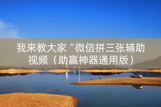我来教大家“微信拼三张辅助视频（助赢神器通用版）
