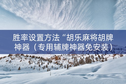 胜率设置方法“胡乐麻将胡牌神器（专用辅牌神器免安装）