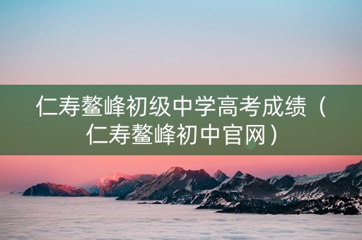 仁寿鳌峰初级中学高考成绩（仁寿鳌峰初中官网）