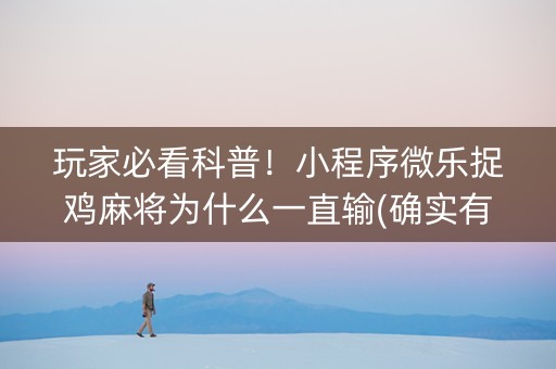 玩家必看科普！小程序微乐捉鸡麻将为什么一直输(确实有挂)
