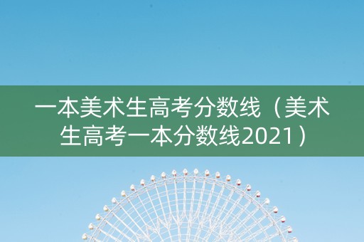 一本美术生高考分数线（美术生高考一本分数线2021）