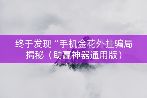 终于发现“手机金花外挂骗局揭秘（助赢神器通用版）