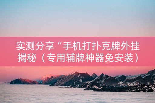 实测分享“手机打扑克牌外挂揭秘（专用辅牌神器免安装）