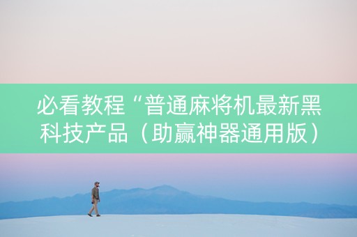 必看教程“普通麻将机最新黑科技产品（助赢神器通用版）