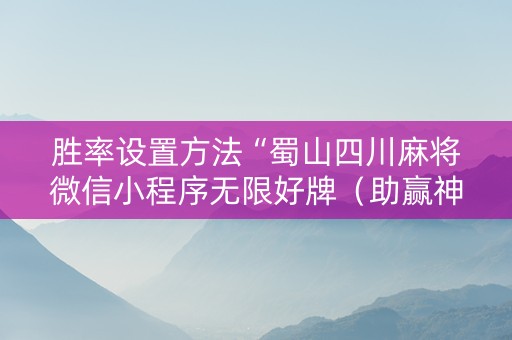 胜率设置方法“蜀山四川麻将微信小程序无限好牌（助赢神器通用版）