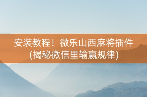 安装教程！微乐山西麻将插件(揭秘微信里输赢规律)