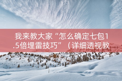 我来教大家“怎么确定七包1.5倍埋雷技巧”（详细透视教程）-哔哩哔哩