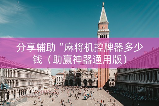 分享辅助“麻将机控牌器多少钱（助赢神器通用版）