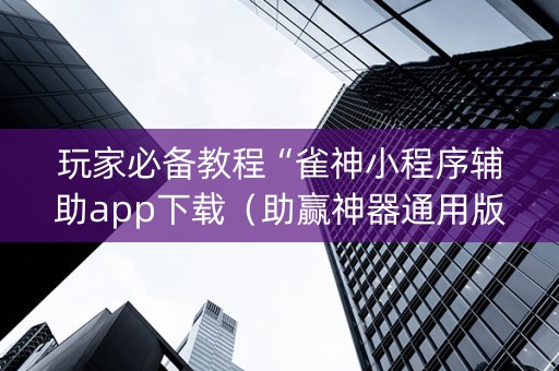 玩家必备教程“雀神小程序辅助app下载（助赢神器通用版）