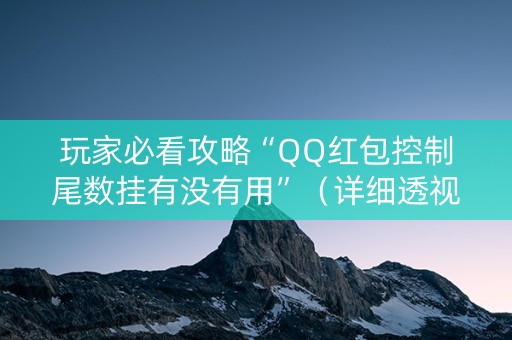 玩家必看攻略“QQ红包控制尾数挂有没有用”（详细透视教程）-哔哩哔哩