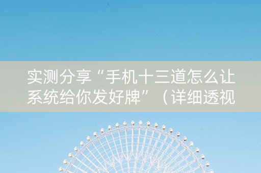 实测分享“手机十三道怎么让系统给你发好牌”（详细透视教程）-哔哩哔哩