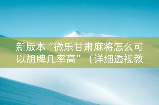 新版本“微乐甘肃麻将怎么可以胡牌几率高”（详细透视教程）-哔哩哔哩