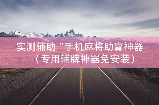 实测辅助“手机麻将助赢神器（专用辅牌神器免安装）