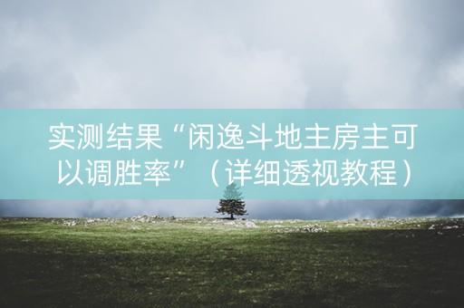 实测结果“闲逸斗地主房主可以调胜率”（详细透视教程）-哔哩哔哩