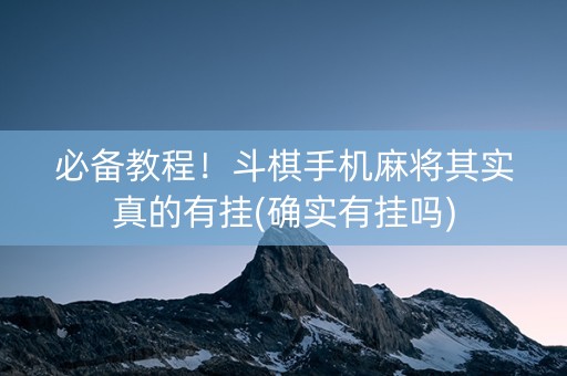 必备教程！斗棋手机麻将其实真的有挂(确实有挂吗)