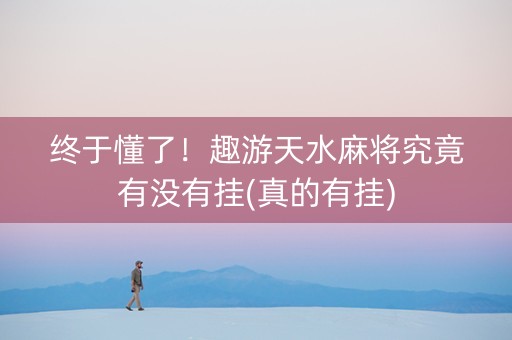 终于懂了！趣游天水麻将究竟有没有挂(真的有挂)