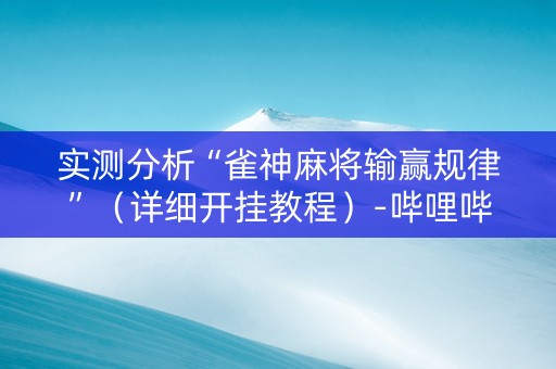 实测分析“雀神麻将输赢规律”（详细开挂教程）-哔哩哔哩