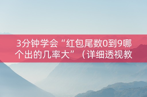 3分钟学会“红包尾数0到9哪个出的几率大”（详细透视教程）-哔哩哔哩