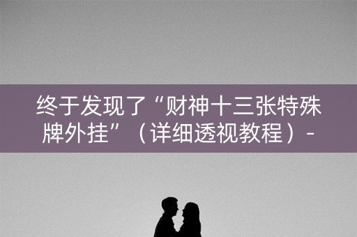 终于发现了“财神十三张特殊牌外挂”（详细透视教程）-哔哩哔哩