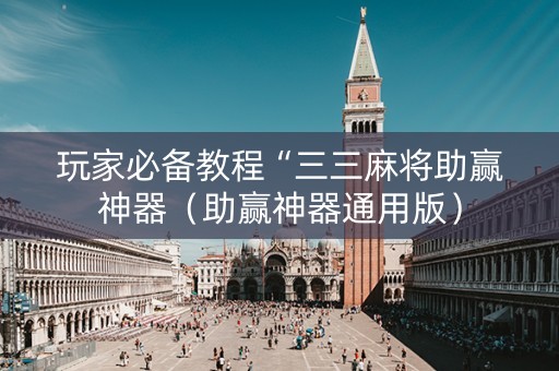 玩家必备教程“三三麻将助赢神器（助赢神器通用版）