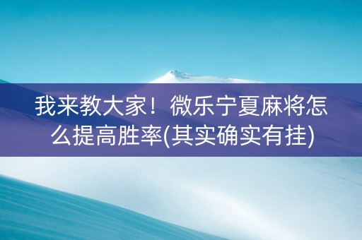 我来教大家！微乐宁夏麻将怎么提高胜率(其实确实有挂)