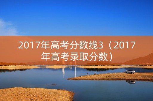 2017年高考分数线3（2017年高考录取分数）