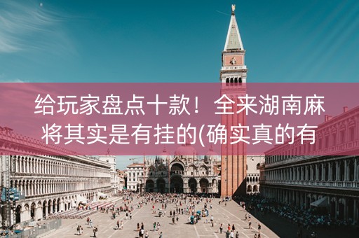 给玩家盘点十款！全来湖南麻将其实是有挂的(确实真的有挂)