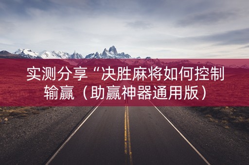 实测分享“决胜麻将如何控制输赢（助赢神器通用版）