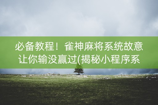 必备教程！雀神麻将系统故意让你输没赢过(揭秘小程序系统发好牌)