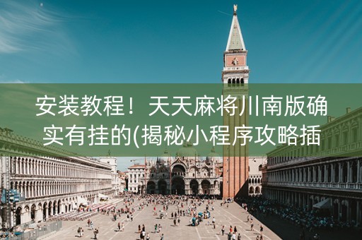 安装教程！天天麻将川南版确实有挂的(揭秘小程序攻略插件)
