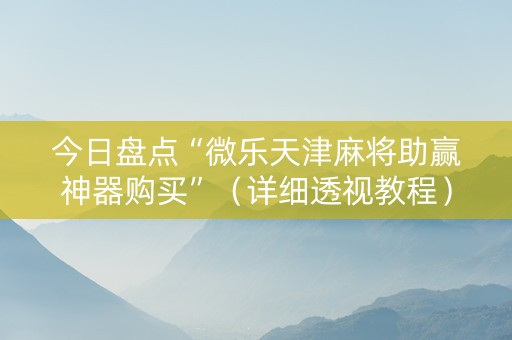 今日盘点“微乐天津麻将助赢神器购买”（详细透视教程）-哔哩哔哩