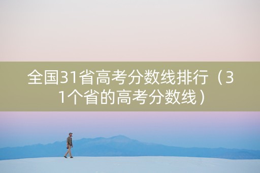 全国31省高考分数线排行（31个省的高考分数线）