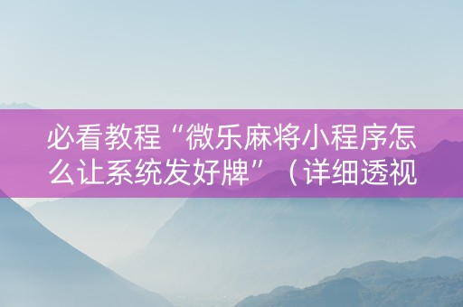 必看教程“微乐麻将小程序怎么让系统发好牌”（详细透视教程）-哔哩哔哩